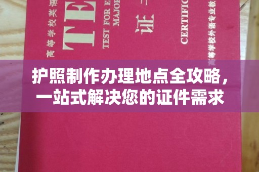 遵化市护照制作办理地点全攻略，一站式解决您的证件需求
