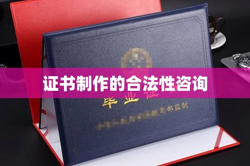 遵化市证书制作的合法性咨询