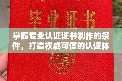 遵化市掌握专业认证证书制作的条件，打造权威可信的认证体系