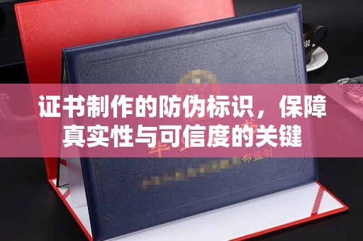 遵化市证书制作的防伪标识，保障真实性与可信度的关键