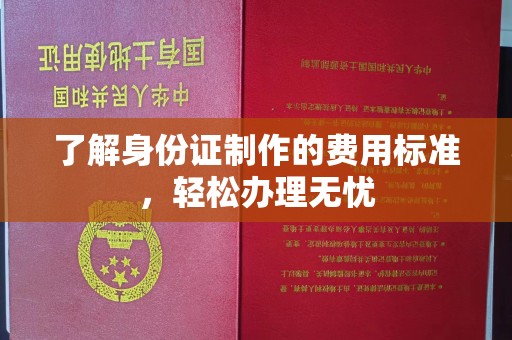 遵化市了解身份证制作的费用标准，轻松办理无忧