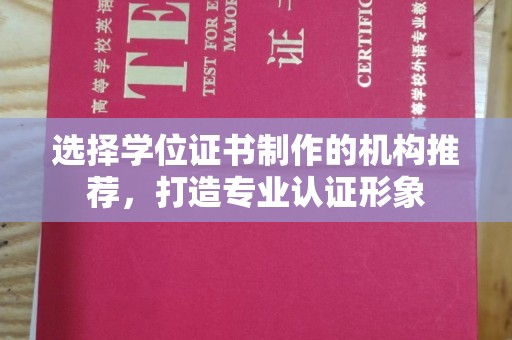 遵化市选择学位证书制作的机构推荐，打造专业认证形象