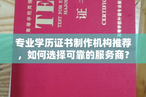 遵化市专业学历证书制作机构推荐，如何选择可靠的服务商？