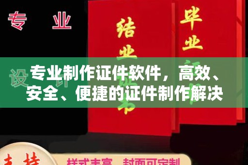 遵化市专业制作证件软件，高效、安全、便捷的证件制作解决方案